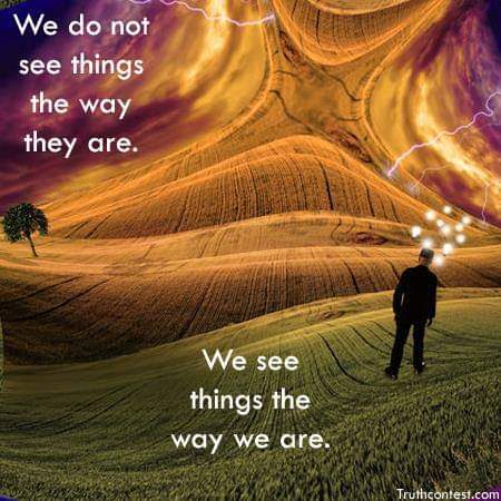We Do Not See Things the Way They Are. We See Things the Way We Are